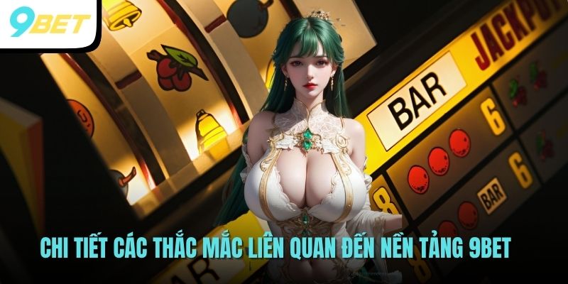 Chi tiết các thắc mắc liên quan đến nền tảng 9BET