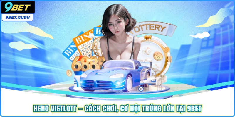 Keno Vietlott – Cách Chơi, Cơ Hội Trúng Lớn Tại 9bet