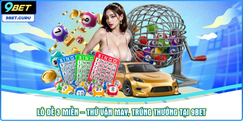 Lô đề 3 miền – Thử vận may, trúng thưởng tại 9bet