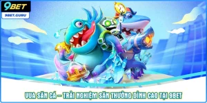 Vua săn cá – Trải nghiệm săn thưởng đỉnh cao tại 9bet